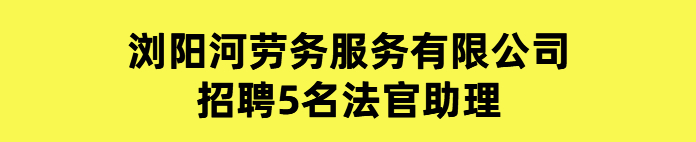 浏阳河劳务服务有限公司招聘5名法官助理