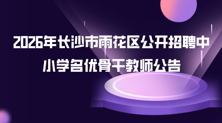 2026年长沙市雨花区公开招聘中小学名优骨干教师公告