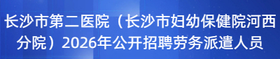 长沙市第二医院（长沙市妇幼保健院河西分院）2026年公开招聘劳务派遣人员